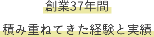 テキスト：創業37年間積み重ねてきた経験と実績